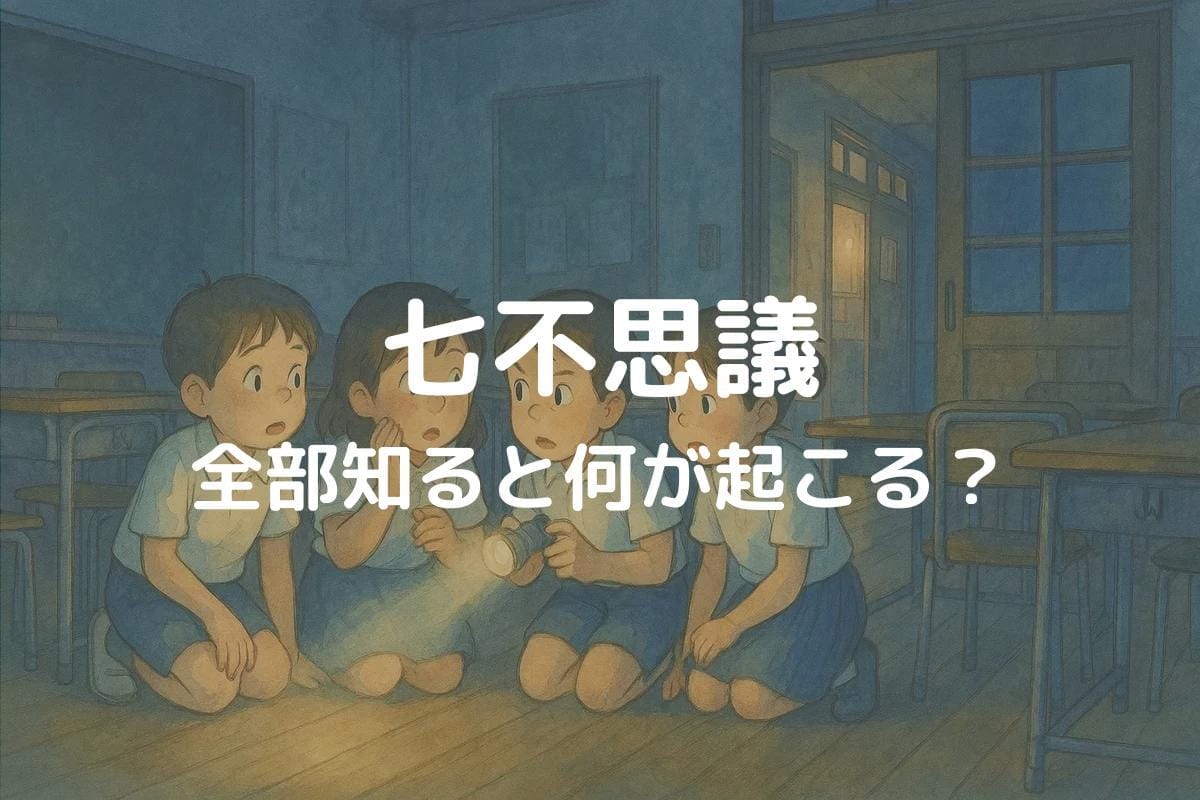 七不思議を全部知ると何が起こる？噂の真相を徹底解説